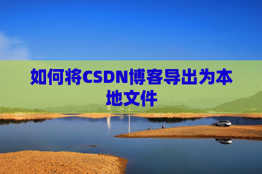 如何将CSDN博客导出为本地文件